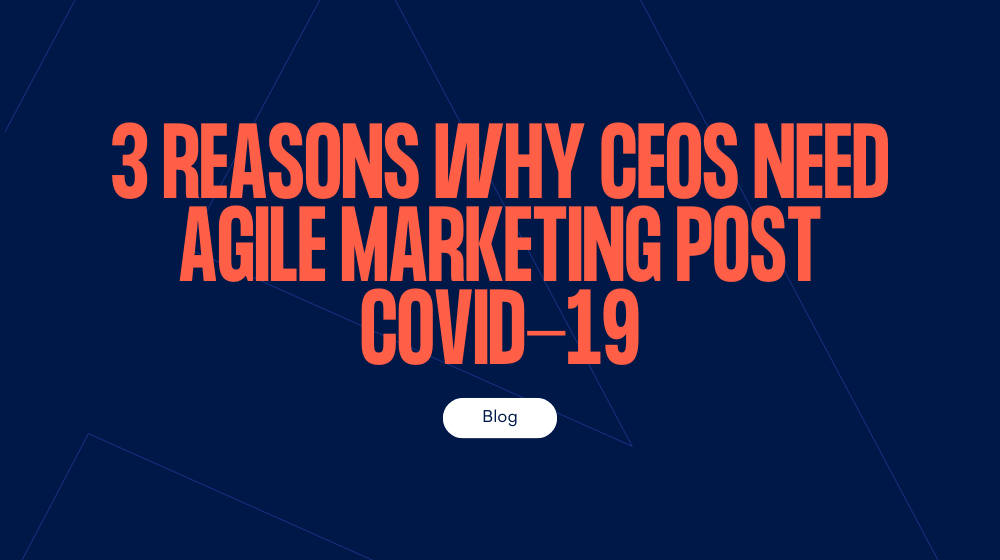 3 reasons why CEOs need agile marketing post Covid-19