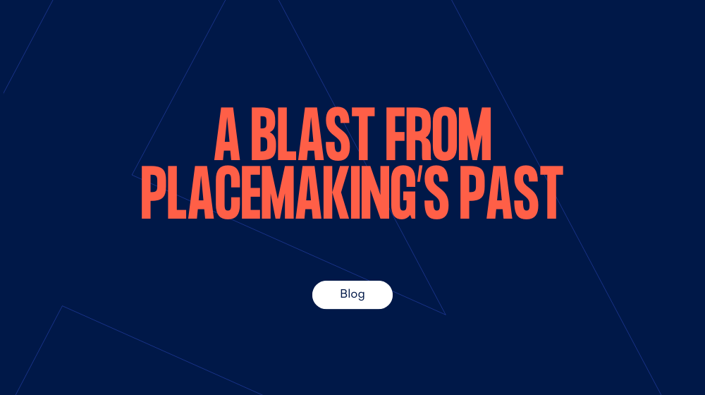 A blast from placemaking's past