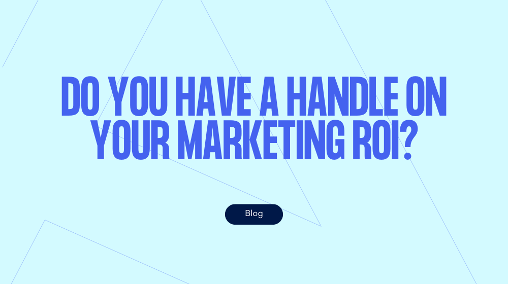Do you have a handle on your marketing ROI?