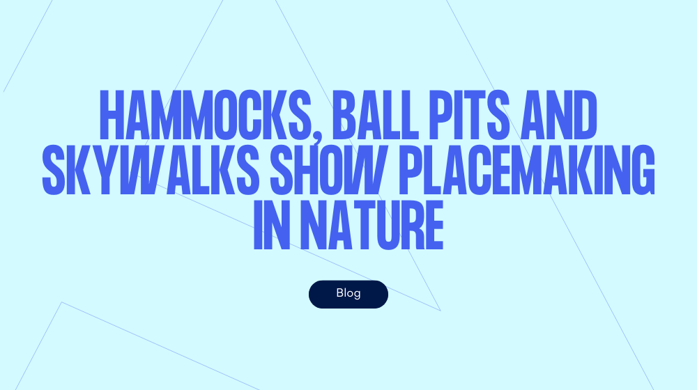 Hammocks, ball pits and skywalks show placemaking in nature