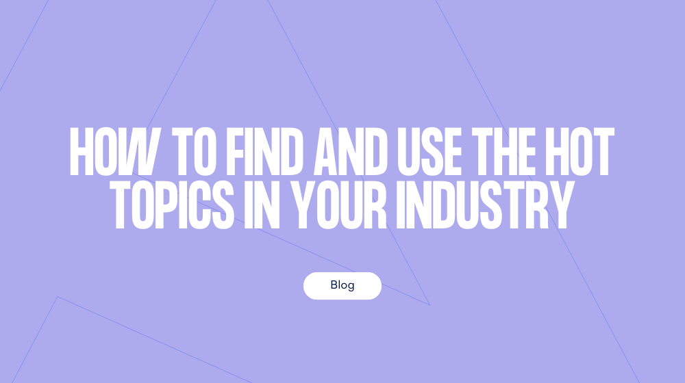 How to find and use the hot topics in your industry