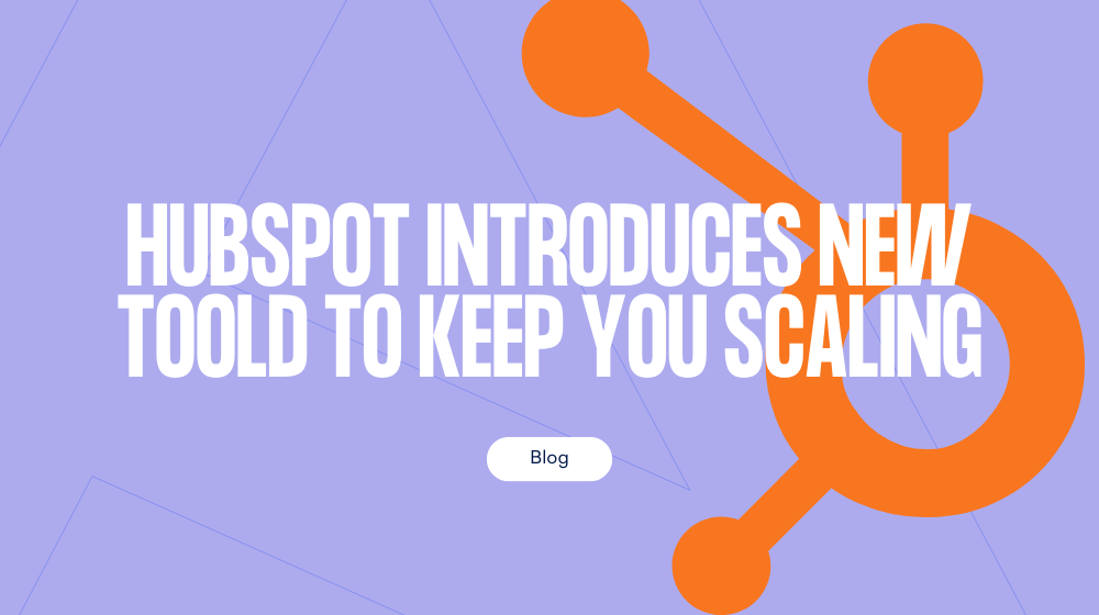 HubSpot introduces new tools to keep you scaling