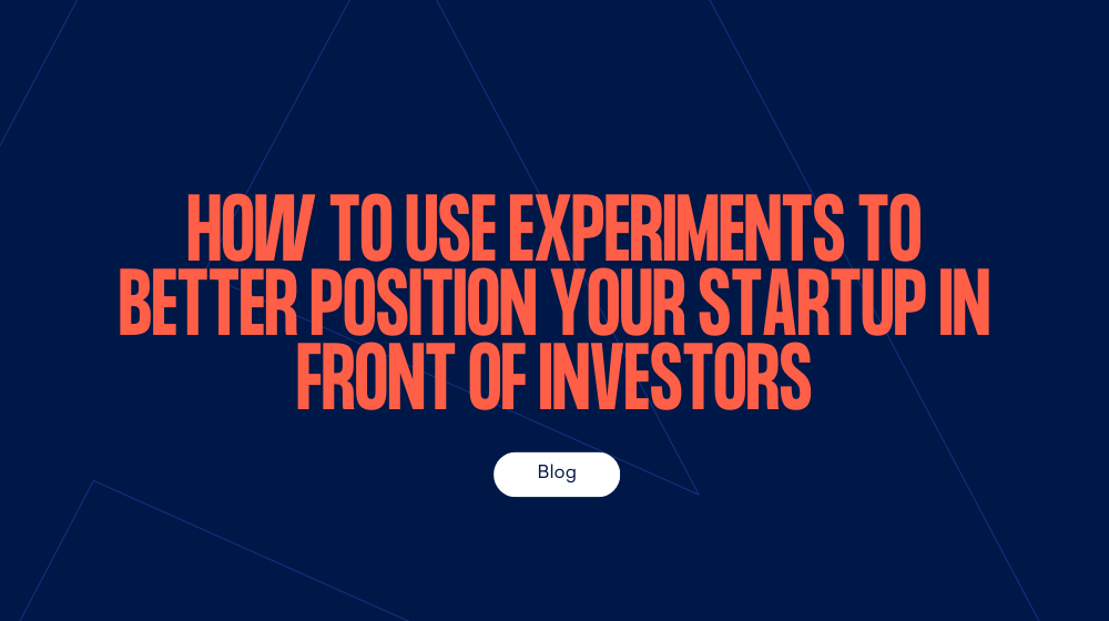 How to Use Experiments to Better Position Your Startup in Front of Investors 