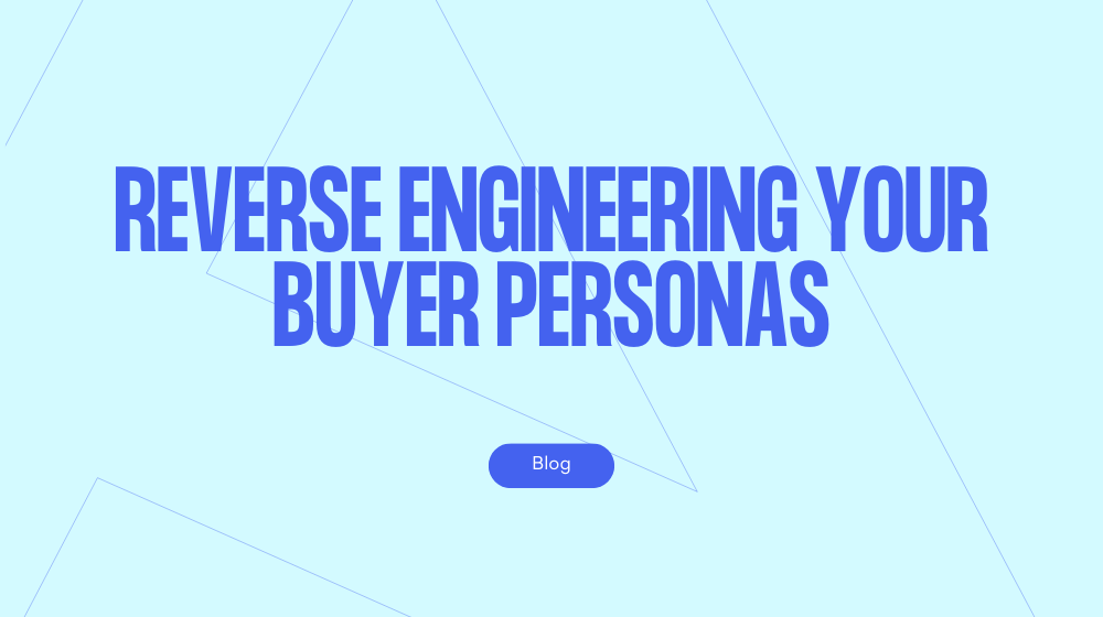 Reverse engineering your buyer personas
