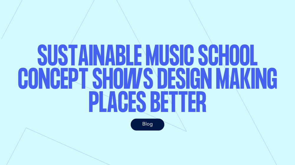 Sustainable music school concept shows design making places better