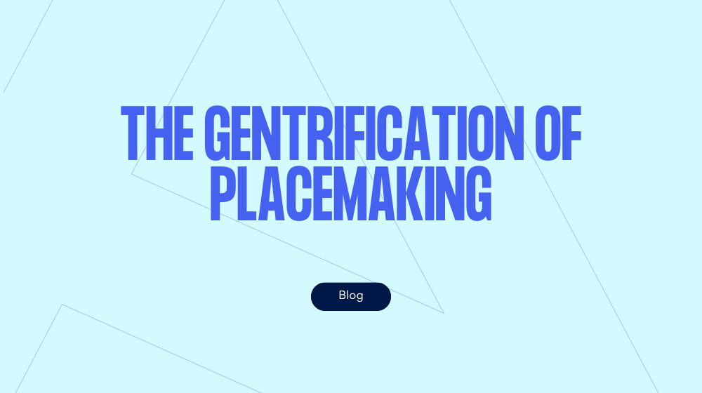 The gentrification of placemaking