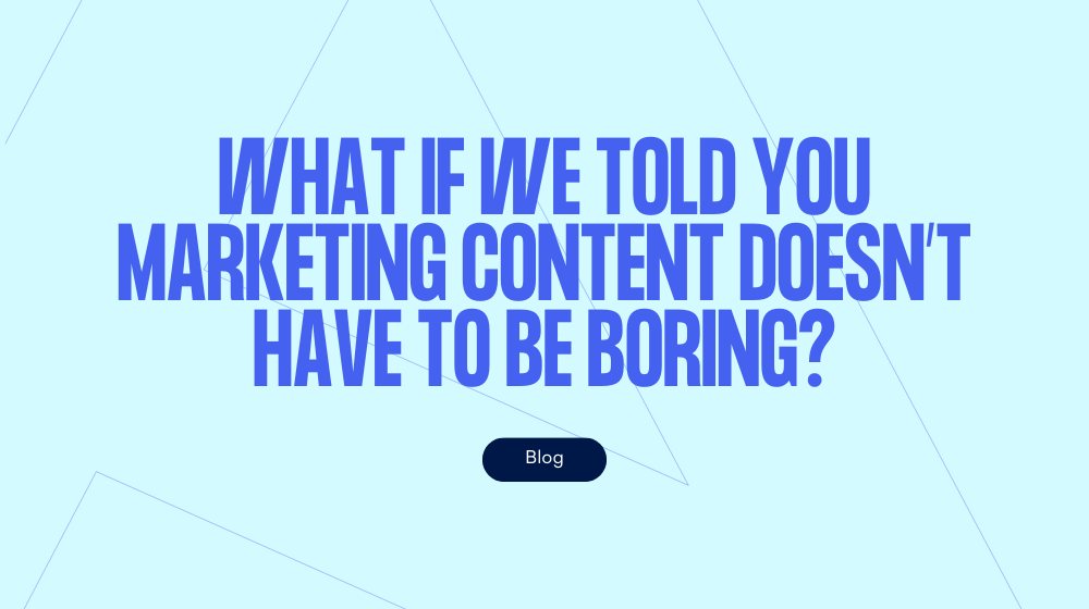 What if we told you marketing content doesn't have to be boring?